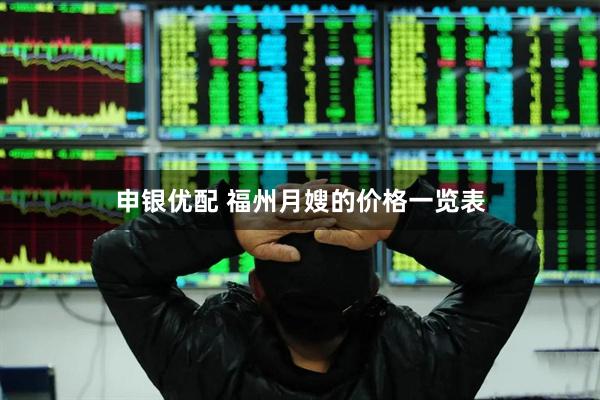 申银优配 福州月嫂的价格一览表