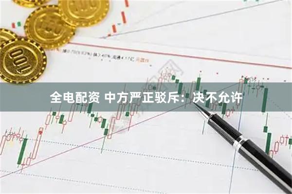 全电配资 中方严正驳斥：决不允许